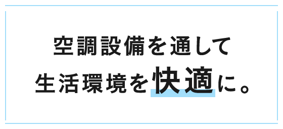 空調設備を通して生活環境を快適に。